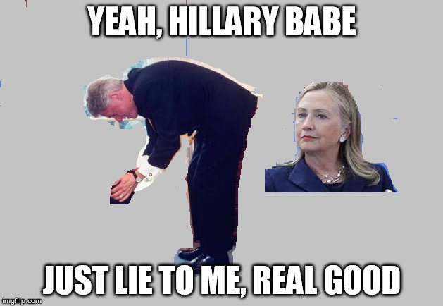 YEAH, HILLARY BABE JUST LIE TO ME, REAL GOOD | made w/ Imgflip meme maker