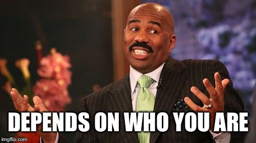 DEPENDS ON WHO YOU ARE | image tagged in memes,steve harvey | made w/ Imgflip meme maker
