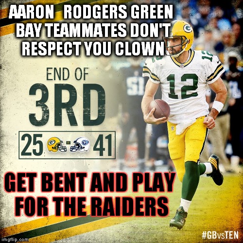 Why none of the recievers catch his ball anymore (AAron RodgerMoore) | AARON   RODGERS GREEN BAY TEAMMATES DON'T RESPECT YOU CLOWN; GET BENT AND PLAY FOR THE RAIDERS | image tagged in memes,aaron rodgers,green bay packers,oakland raiders,traitor sport,nfl | made w/ Imgflip meme maker