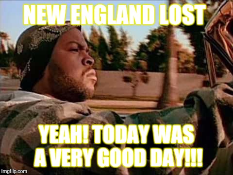 Today Was A Good Day Meme | NEW ENGLAND LOST; YEAH! TODAY WAS A VERY GOOD DAY!!! | image tagged in memes,today was a good day | made w/ Imgflip meme maker