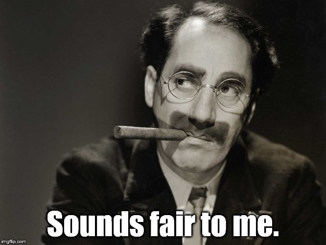 Thoughtful Groucho | Sounds fair to me. | image tagged in thoughtful groucho | made w/ Imgflip meme maker