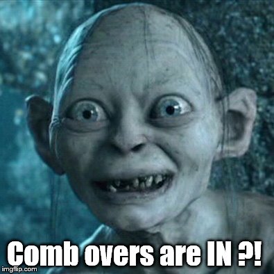 Not everything that came out of the latest election was necessarily bad. There were relative gains... | Comb overs are IN ?! | image tagged in gollum,comb overs,election 2016,donald trump,progress | made w/ Imgflip meme maker