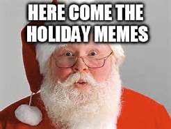 HERE COME THE HOLIDAY MEMES | made w/ Imgflip meme maker