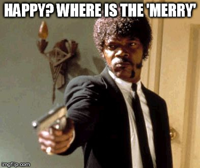 Say That Again I Dare You Meme | HAPPY? WHERE IS THE 'MERRY' | image tagged in memes,say that again i dare you | made w/ Imgflip meme maker