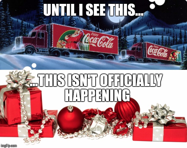 Holidays a coming, Holidays a coming...  | UNTIL I SEE THIS... ...THIS ISN'T OFFICIALLY HAPPENING | image tagged in xmas,coke cola,memes,holidays a coming,santa,coke | made w/ Imgflip meme maker