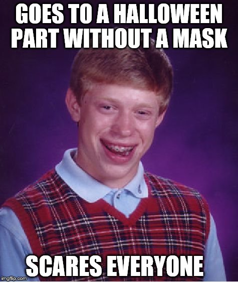 Bad Luck Brian Meme | GOES TO A HALLOWEEN PART WITHOUT A MASK; SCARES EVERYONE | image tagged in memes,bad luck brian | made w/ Imgflip meme maker