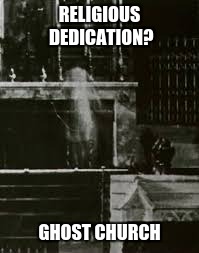 RELIGIOUS DEDICATION? GHOST CHURCH | image tagged in church ghost | made w/ Imgflip meme maker