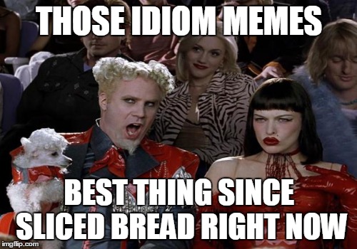 THOSE IDIOM MEMES BEST THING SINCE SLICED BREAD RIGHT NOW | made w/ Imgflip meme maker
