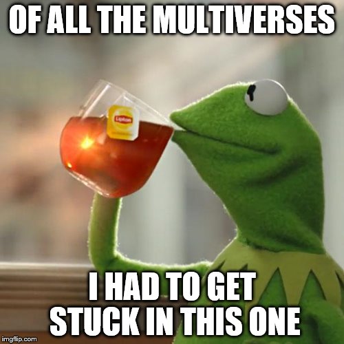 But That's None Of My Business Meme | OF ALL THE MULTIVERSES; I HAD TO GET STUCK IN THIS ONE | image tagged in memes,but thats none of my business,kermit the frog | made w/ Imgflip meme maker