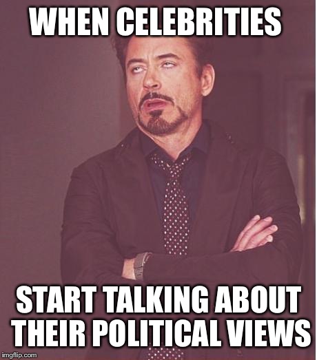 Stupid Celebs | WHEN CELEBRITIES; START TALKING ABOUT THEIR POLITICAL VIEWS | image tagged in memes,face you make robert downey jr,hillary clinton,donald trump,republicans,democrats | made w/ Imgflip meme maker