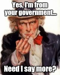 Uncle Sam Government Freedom | Yes, I'm from your government... Need I say more? | image tagged in uncle sam government freedom | made w/ Imgflip meme maker