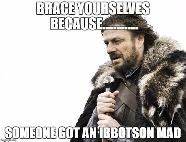 Brace Yourselves X is Coming | BRACE YOURSELVES BECAUSE............. SOMEONE GOT AN IBBOTSON MAD | image tagged in memes,brace yourselves x is coming | made w/ Imgflip meme maker