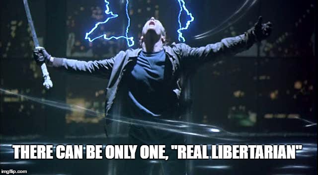 The Only Real Libertarian | THERE CAN BE ONLY ONE, "REAL LIBERTARIAN" | image tagged in real,libertarian,highlander,libertarians,memes,funny | made w/ Imgflip meme maker