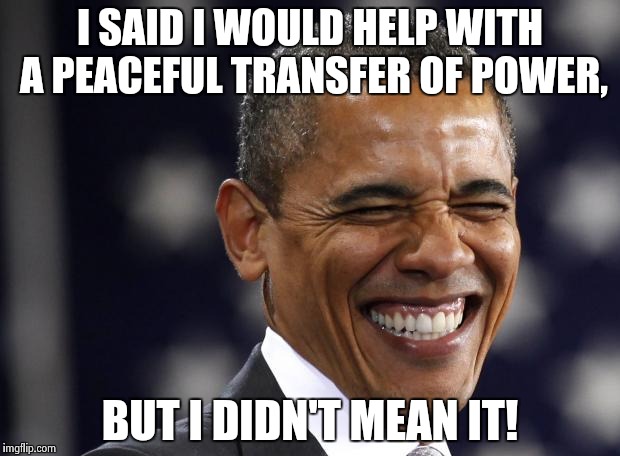 obama Laughing riendo | I SAID I WOULD HELP WITH A PEACEFUL TRANSFER OF POWER, BUT I DIDN'T MEAN IT! | image tagged in obama laughing riendo | made w/ Imgflip meme maker