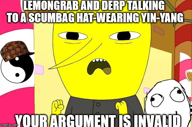 Lemongrab | LEMONGRAB AND DERP TALKING TO A SCUMBAG HAT-WEARING YIN-YANG; YOUR ARGUMENT IS INVALID | image tagged in lemongrab,scumbag | made w/ Imgflip meme maker