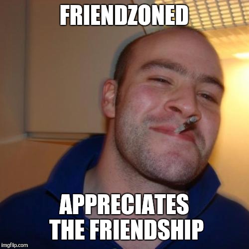 Good Guy Greg Meme | FRIENDZONED; APPRECIATES THE FRIENDSHIP | image tagged in memes,good guy greg,friendzoned | made w/ Imgflip meme maker