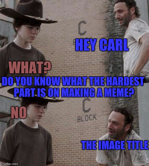 This just punched me with this idea | HEY CARL; WHAT? DO YOU KNOW WHAT THE HARDEST PART IS ON MAKING A MEME? NO; THE IMAGE TITLE | image tagged in memes,rick and carl,hardest part of meme making,the name,true story | made w/ Imgflip meme maker