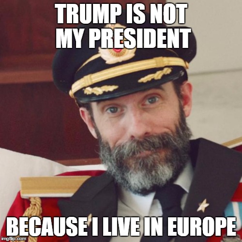 TRUMP IS NOT MY PRESIDENT!!! | TRUMP IS NOT MY PRESIDENT; BECAUSE I LIVE IN EUROPE | image tagged in captain obvious,donald trump,trump,trump 2016,memes,us election 2016 | made w/ Imgflip meme maker