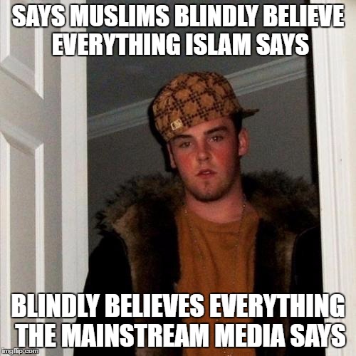 Islamophobes: Yes, They Are THAT Stupid | SAYS MUSLIMS BLINDLY BELIEVE EVERYTHING ISLAM SAYS; BLINDLY BELIEVES EVERYTHING THE MAINSTREAM MEDIA SAYS | image tagged in memes,scumbag steve,islam,muslims,mainstream media,lies | made w/ Imgflip meme maker