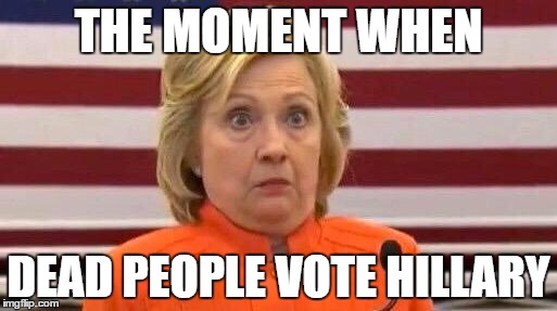 Hillary Shrug | THE MOMENT WHEN; DEAD PEOPLE VOTE HILLARY | image tagged in hillary shrug | made w/ Imgflip meme maker