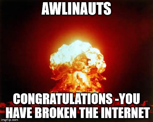 Nuclear Explosion Meme | AWLINAUTS; CONGRATULATIONS -YOU HAVE BROKEN THE INTERNET | image tagged in memes,nuclear explosion | made w/ Imgflip meme maker