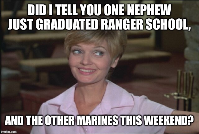 DID I TELL YOU ONE NEPHEW JUST GRADUATED RANGER SCHOOL, AND THE OTHER MARINES THIS WEEKEND? | made w/ Imgflip meme maker