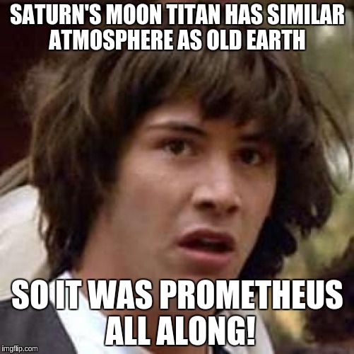Conspiracy Keanu Meme | SATURN'S MOON TITAN HAS SIMILAR ATMOSPHERE AS OLD EARTH; SO IT WAS PROMETHEUS ALL ALONG! | image tagged in memes,conspiracy keanu | made w/ Imgflip meme maker