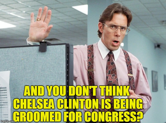 AND YOU DON'T THINK CHELSEA CLINTON IS BEING GROOMED FOR CONGRESS? | made w/ Imgflip meme maker