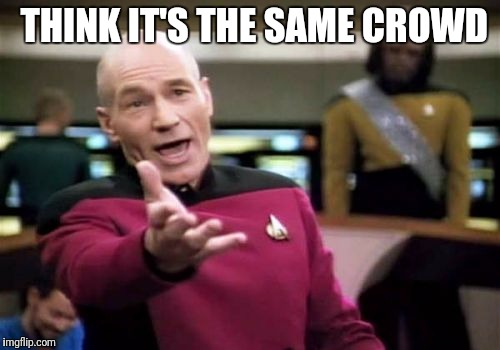 Picard Wtf Meme | THINK IT'S THE SAME CROWD | image tagged in memes,picard wtf | made w/ Imgflip meme maker