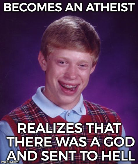 Bad Luck Brian | BECOMES AN ATHEIST; REALIZES THAT THERE WAS A GOD AND SENT TO HELL | image tagged in memes,bad luck brian | made w/ Imgflip meme maker