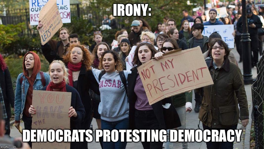 Irony2 | IRONY:; DEMOCRATS PROTESTING DEMOCRACY | image tagged in election 2016,trump 2016 | made w/ Imgflip meme maker