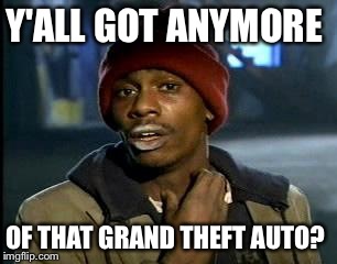 Y'all Got Any More Of That Meme | Y'ALL GOT ANYMORE OF THAT GRAND THEFT AUTO? | image tagged in memes,yall got any more of | made w/ Imgflip meme maker