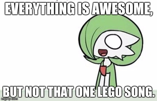 Gardevoir | EVERYTHING IS AWESOME, BUT NOT THAT ONE LEGO SONG. | image tagged in gardevoir | made w/ Imgflip meme maker