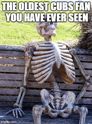 Waiting Skeleton | THE OLDEST CUBS FAN YOU HAVE EVER SEEN | image tagged in memes,waiting skeleton,chicago cubs,baseball | made w/ Imgflip meme maker