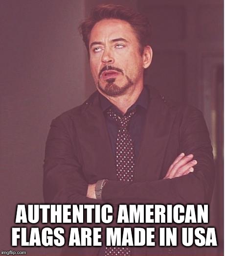 Face You Make Robert Downey Jr Meme | AUTHENTIC AMERICAN FLAGS ARE MADE IN USA | image tagged in memes,face you make robert downey jr | made w/ Imgflip meme maker