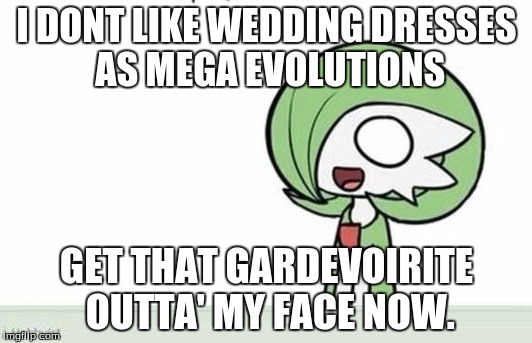 Gardevoir | I DONT LIKE WEDDING DRESSES AS MEGA EVOLUTIONS GET THAT GARDEVOIRITE OUTTA' MY FACE NOW. | image tagged in gardevoir | made w/ Imgflip meme maker