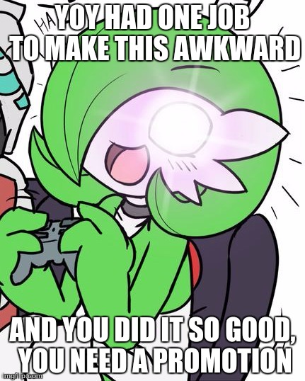 Gardevoir | YOY HAD ONE JOB TO MAKE THIS AWKWARD AND YOU DID IT SO GOOD, YOU NEED A PROMOTION | image tagged in gardevoir | made w/ Imgflip meme maker