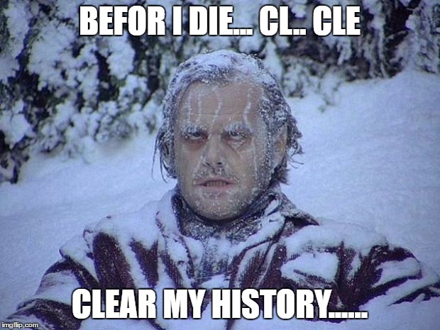Jack Nicholson The Shining Snow Meme |  BEFOR I DIE... CL.. CLE; CLEAR MY HISTORY...... | image tagged in memes,jack nicholson the shining snow | made w/ Imgflip meme maker
