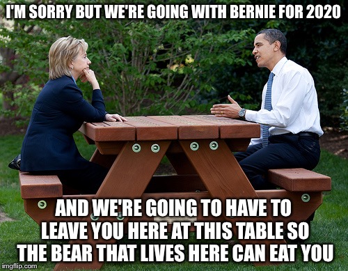hillary clinton Obama bench nomination deal bargain election | I'M SORRY BUT WE'RE GOING WITH BERNIE FOR 2020; AND WE'RE GOING TO HAVE TO LEAVE YOU HERE AT THIS TABLE SO THE BEAR THAT LIVES HERE CAN EAT YOU | image tagged in hillary clinton obama bench nomination deal bargain election,memes,bear at picnic table | made w/ Imgflip meme maker