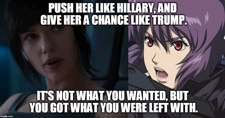 Ghost in the Shell | PUSH HER LIKE HILLARY, AND GIVE HER A CHANCE LIKE TRUMP. IT'S NOT WHAT YOU WANTED, BUT YOU GOT WHAT YOU WERE LEFT WITH. | image tagged in the major,major,ghost in the shell,live action,election 2016,smh | made w/ Imgflip meme maker