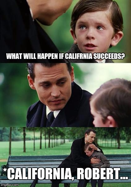 Finding Neverland Meme | WHAT WILL HAPPEN IF CALIFRNIA SUCCEEDS? *CALIFORNIA, ROBERT... | image tagged in memes,finding neverland | made w/ Imgflip meme maker