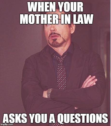 Face You Make Robert Downey Jr Meme | WHEN YOUR MOTHER IN LAW; ASKS YOU A QUESTIONS | image tagged in memes,face you make robert downey jr | made w/ Imgflip meme maker