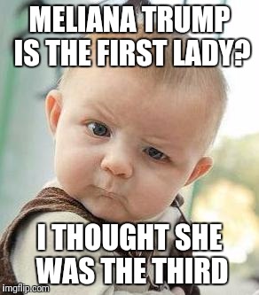 Confused Baby | MELIANA TRUMP IS THE FIRST LADY? I THOUGHT SHE WAS THE THIRD | image tagged in confused baby | made w/ Imgflip meme maker