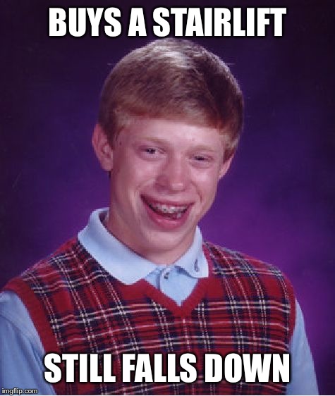 Bad Luck Brian | BUYS A STAIRLIFT; STILL FALLS DOWN | image tagged in memes,bad luck brian | made w/ Imgflip meme maker