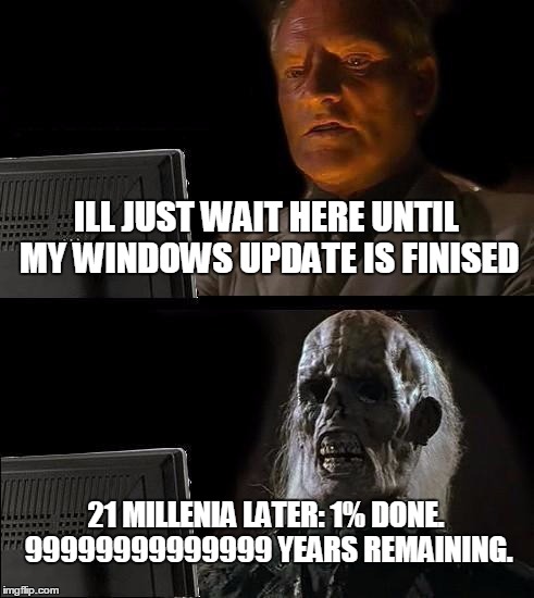 I'll Just Wait Here | ILL JUST WAIT HERE UNTIL MY WINDOWS UPDATE IS FINISED; 21 MILLENIA LATER: 1% DONE. 99999999999999 YEARS REMAINING. | image tagged in memes,ill just wait here | made w/ Imgflip meme maker