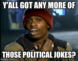 Y'all Got Any More Of That | Y'ALL GOT ANY MORE OF; THOSE POLITICAL JOKES? | image tagged in memes,yall got any more of | made w/ Imgflip meme maker