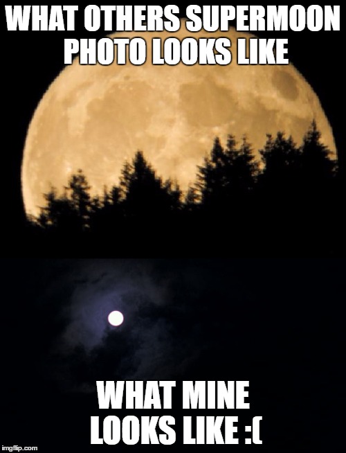 Supermoon | WHAT OTHERS SUPERMOON PHOTO LOOKS LIKE; WHAT MINE LOOKS LIKE :( | image tagged in supermoon,sailor moon | made w/ Imgflip meme maker