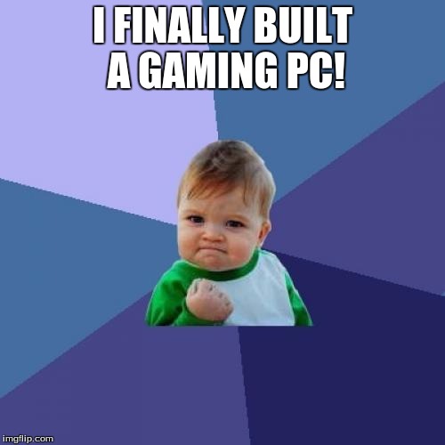 Success Kid | I FINALLY BUILT A GAMING PC! | image tagged in memes,success kid | made w/ Imgflip meme maker