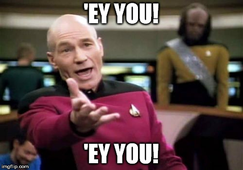 Picard Wtf Meme | 'EY YOU! 'EY YOU! | image tagged in memes,picard wtf | made w/ Imgflip meme maker