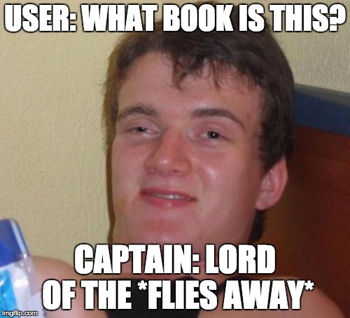 10 Guy | USER: WHAT BOOK IS THIS? CAPTAIN: LORD OF THE *FLIES AWAY* | image tagged in memes,10 guy | made w/ Imgflip meme maker